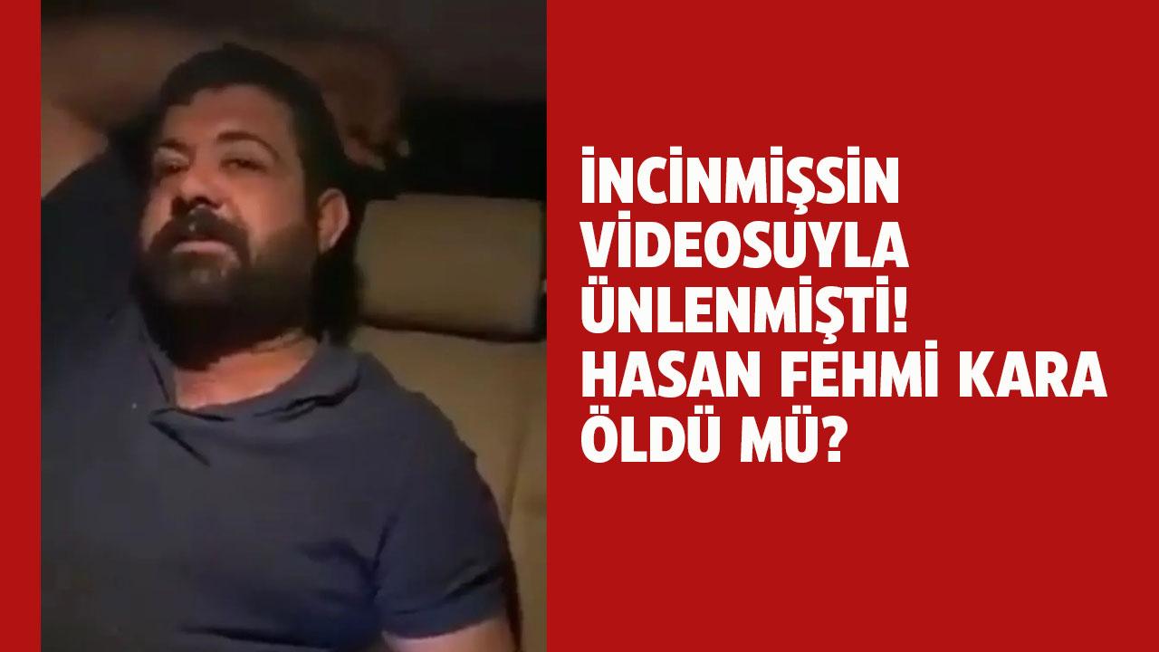 "İncinmişsin" videosuyla tanınmıştı! Hasan Fehmi Kara öldü mü?
