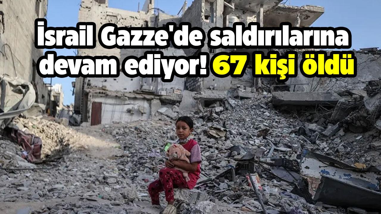 İsrail Gazze'de saldırılarına devam ediyor! 67 kişi öldü