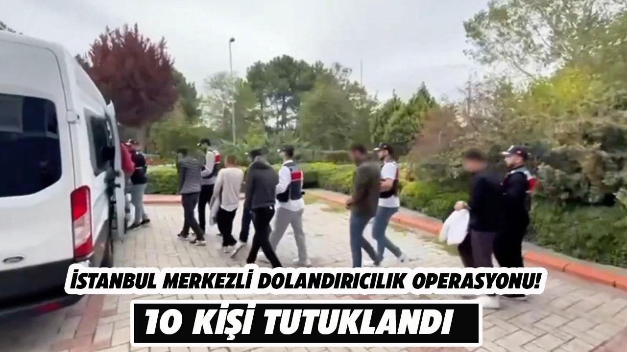 İstanbul merkezli 6 ilde dolandırıcılık operasyonu! 10 kişi tutuklandı