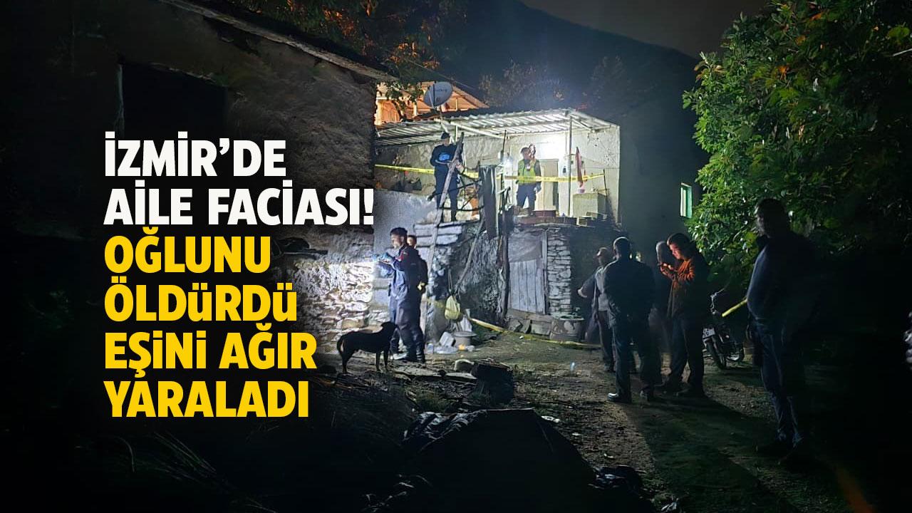 İzmir’de dehşet! Oğlunu öldürdü, eşini ise ağır yaraladı