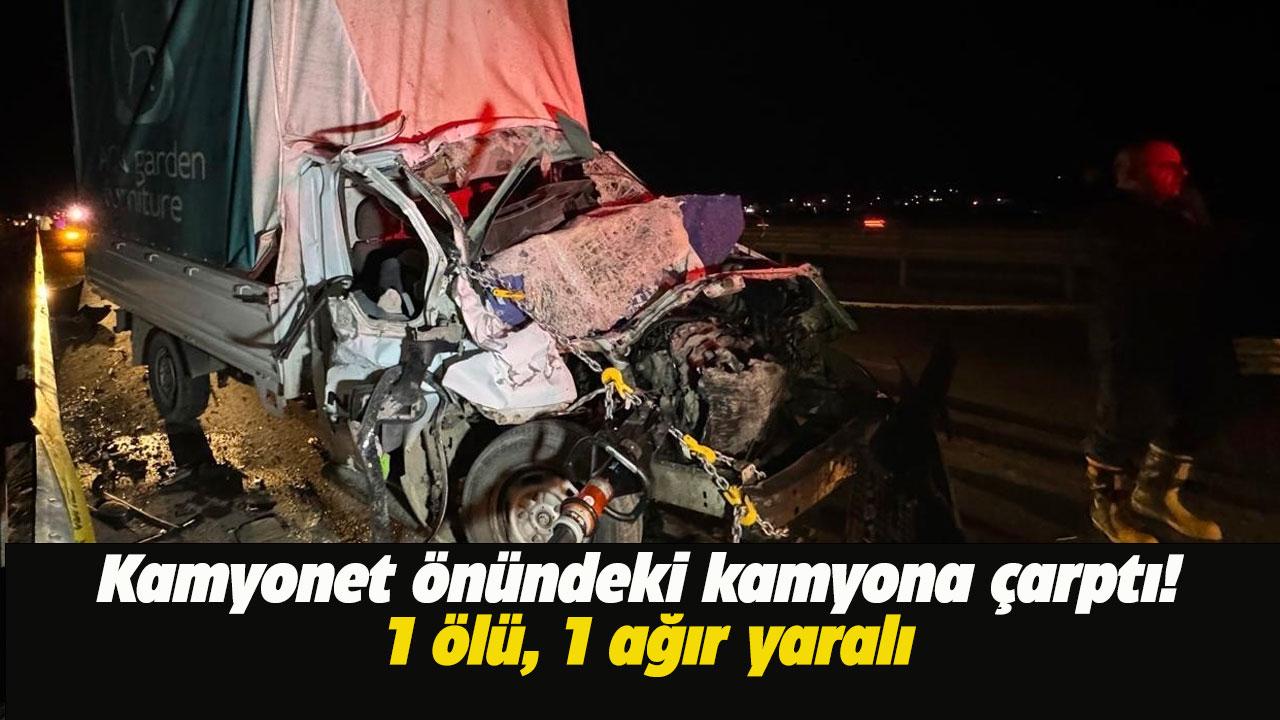 Kamyonet önündeki kamyona çarptı! 1 ölü, 1 ağır yaralı