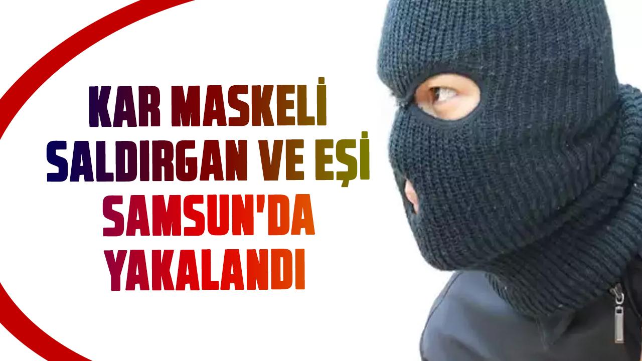 Kar maskeli saldırgan ve eşi Samsun'da yakalandı