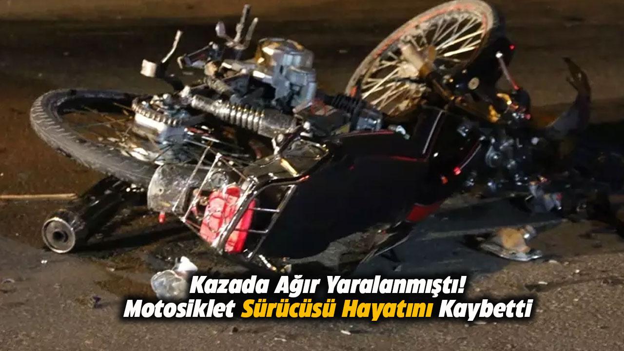 Kazada ağır yaralanan motosiklet sürücüsü hayatını kaybetti