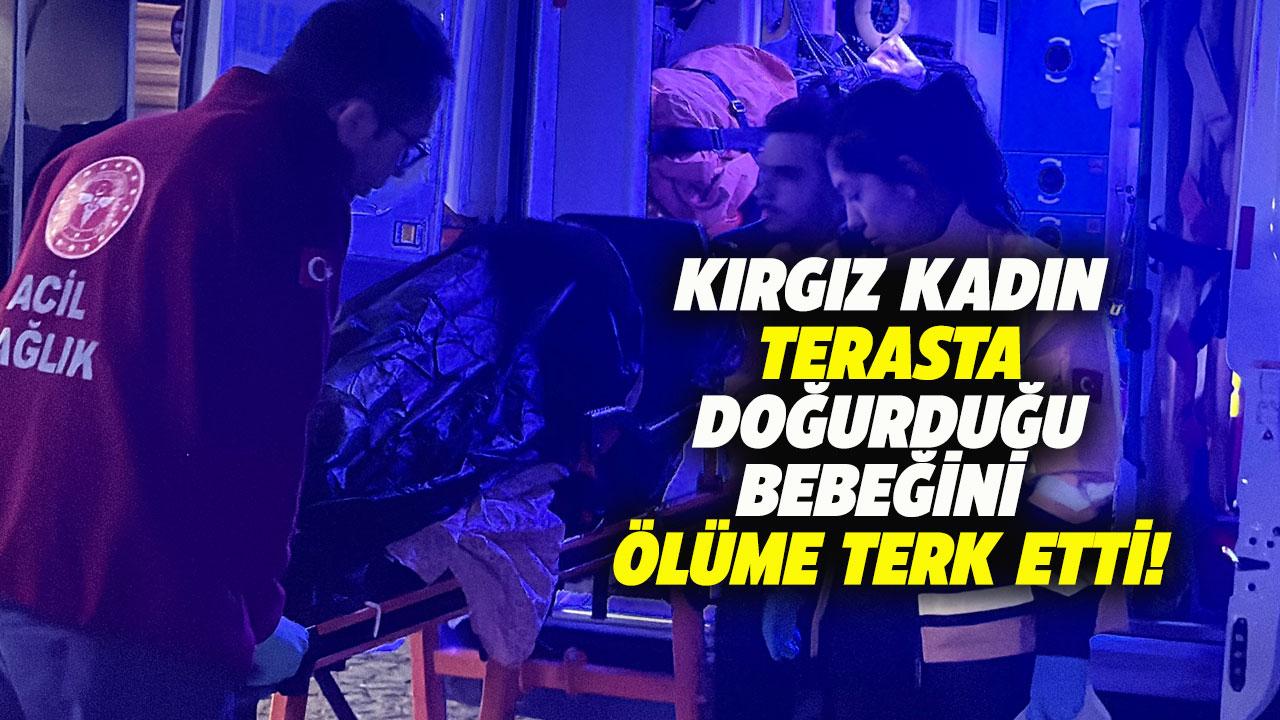 Kırgız kadın terasta doğurduğu bebeğini ölüme terk etti!