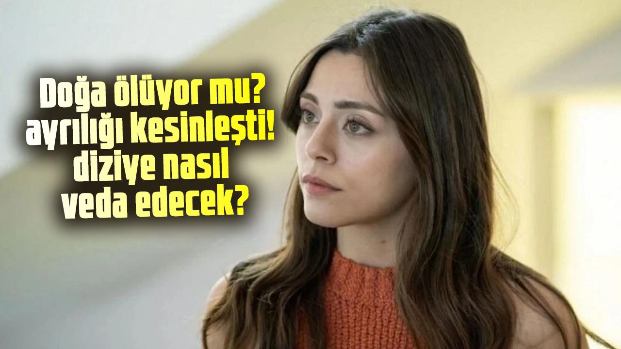 Kızılcık Şerbeti'nin Doğa'sı ölüyor mu? Sıla Türkoğlu'nun ayrılığı kesinleşti! Doğa diziye nasıl veda edecek?