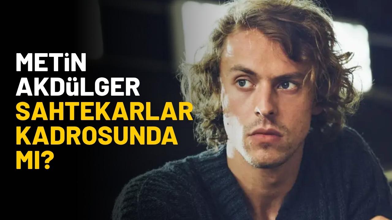 Metin Akdülger 'Sahtekarlar' kadrosunda mı?