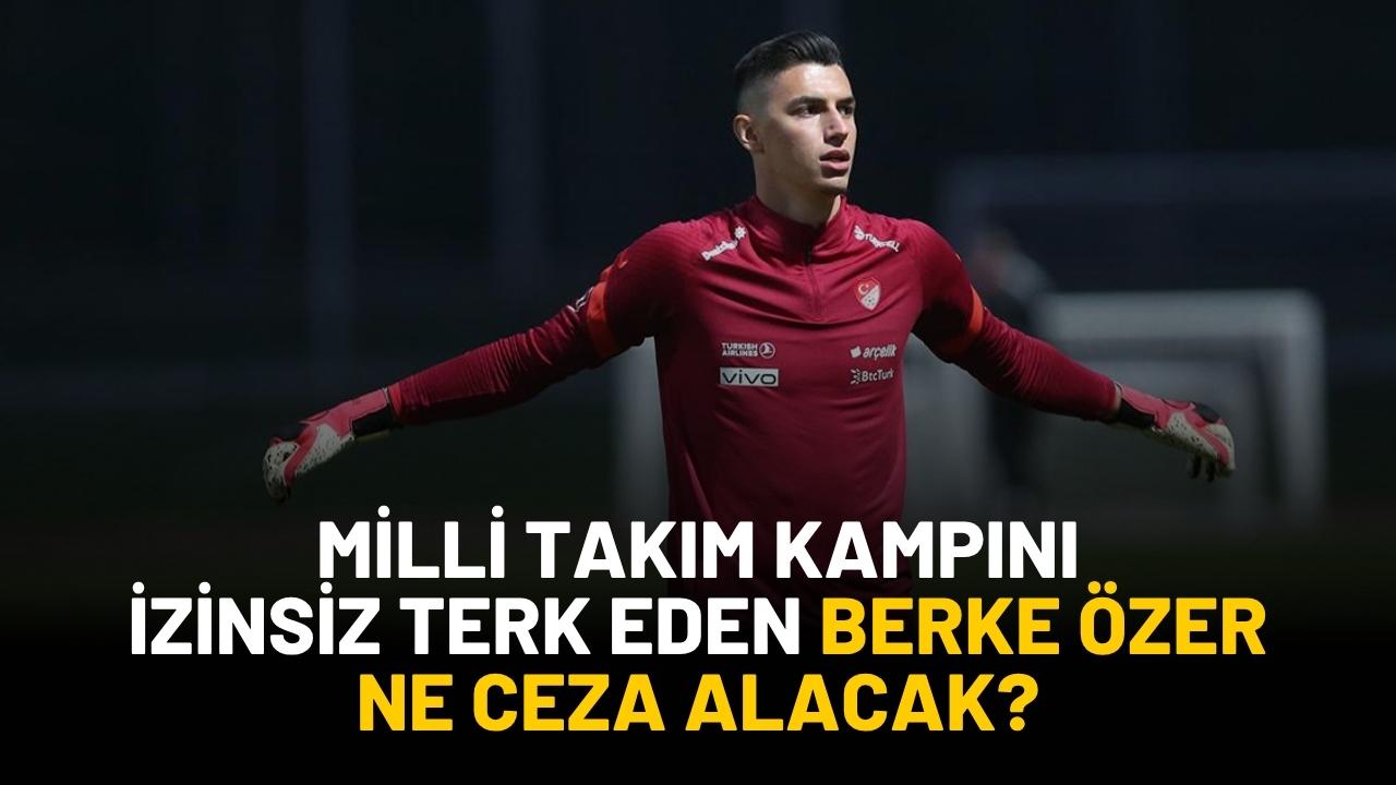 Milli takım kampından izinsiz ayrılan Berke Özer ne ceza alacak?