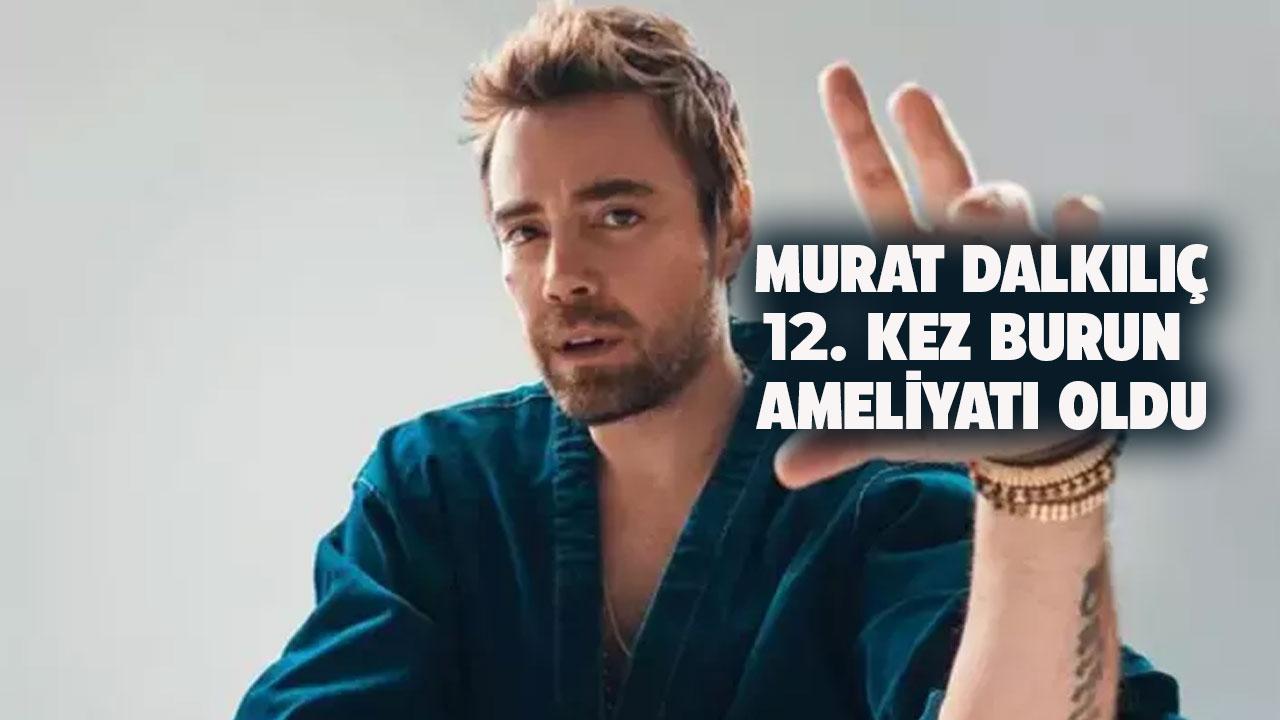 Murat Dalkılıç, burnu için 12. kez ameliyat masasına yattı
