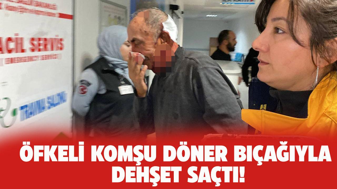 Öfkeli komşu dehşet saçtı! Döner bıçağı ile saldırdı