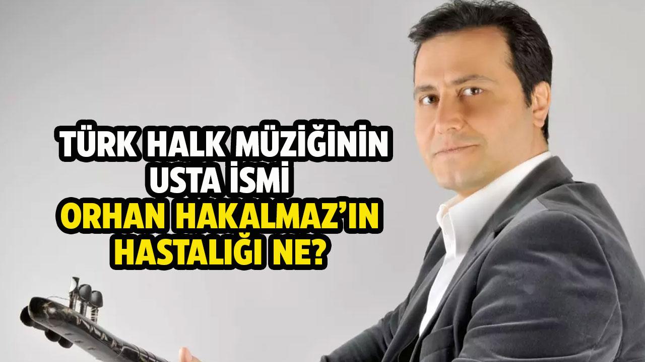 Orhan Hakalmaz'ın hastalığı ne?