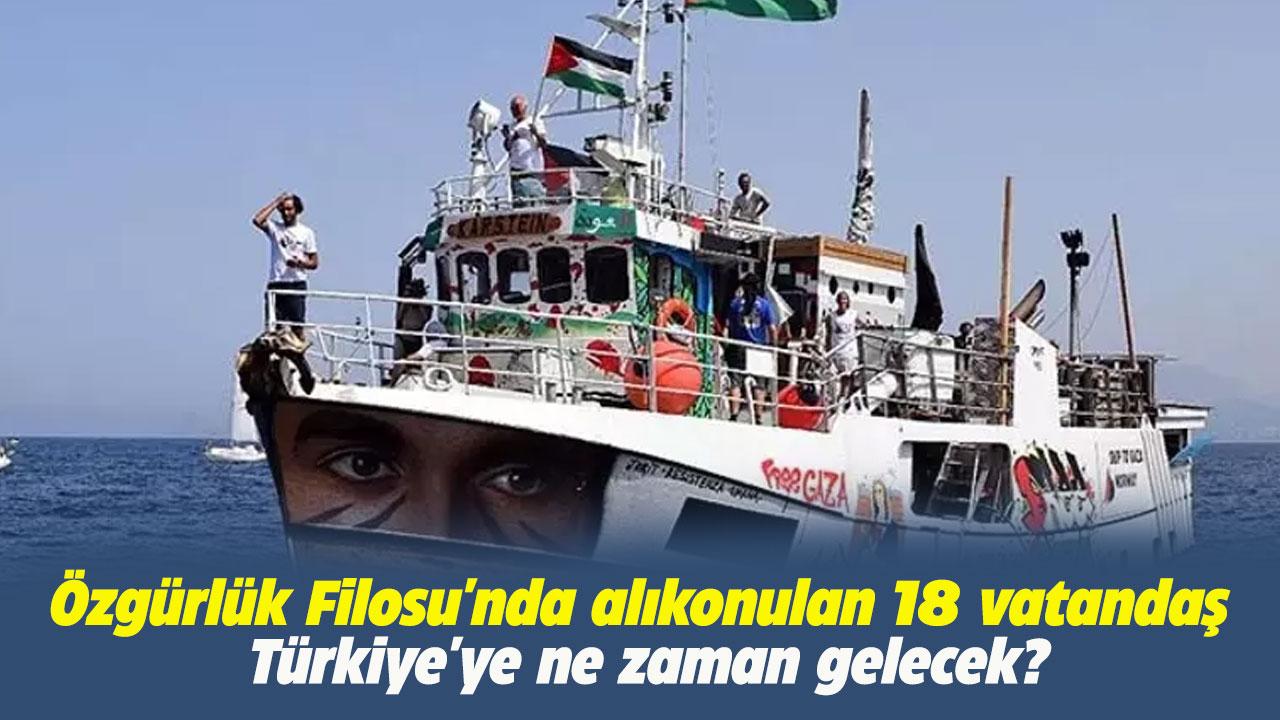 Özgürlük Filosu'nda alıkonulan 18 vatandaş Türkiye'ye ne zaman gelecek?