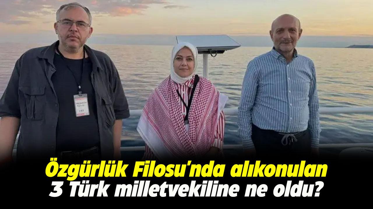 Özgürlük Filosu'nda alıkonulan 3 Türk milletvekiline ne oldu?