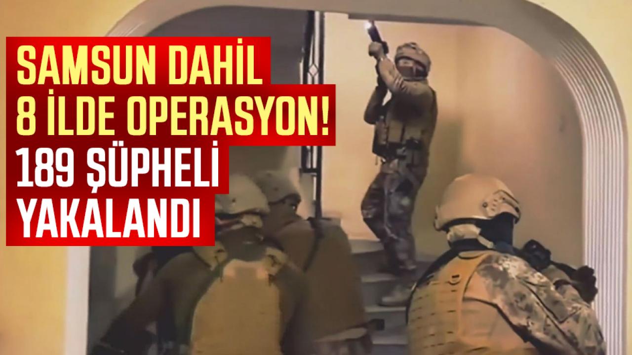 Samsun dahil 8 ilde operasyon! 189 şüpheli yakalandı