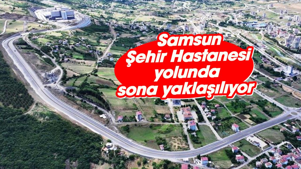 Samsun Şehir Hastanesi yolunda sona yaklaşılıyor