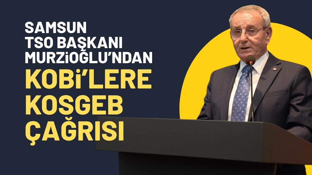 Samsun TSO Başkanı Murzioğlu’ndan KOSGEB çağrısı