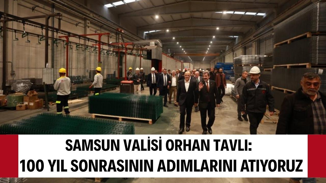 Samsun Valisi Tavlı: 'Yüz yıl sonrasının temelleri atılıyor'