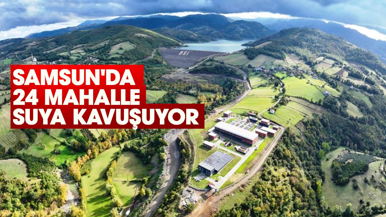 Samsun'da 24 mahalle suya kavuşuyor