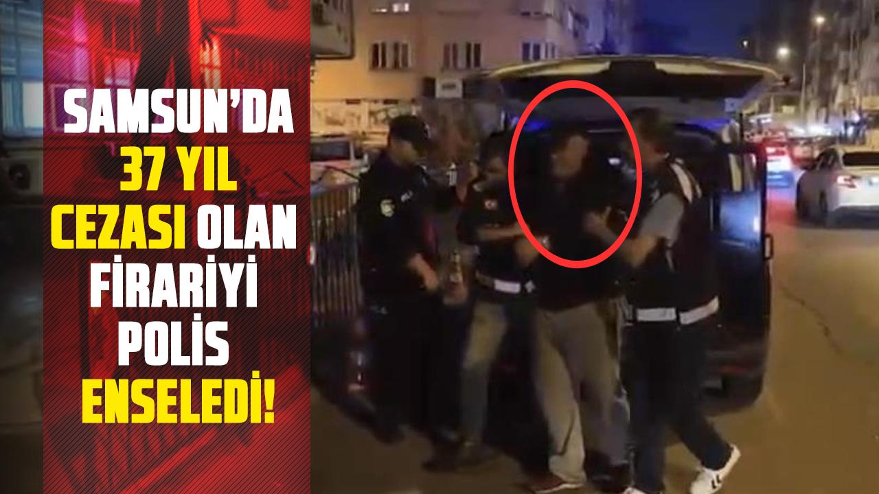 Samsun’da 37 yıl cezası olan firariyi polis enseledi!