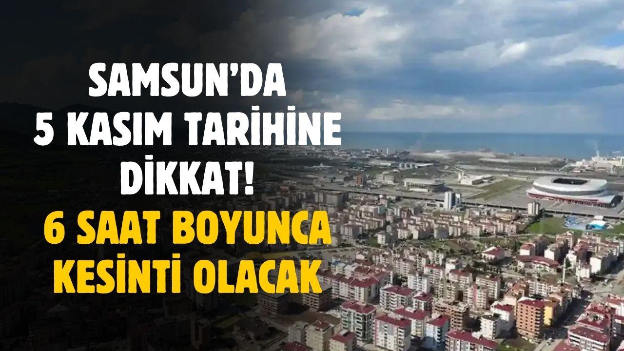 Samsun'da 5 Kasım tarihine dikkat! 6 saat boyunca kesilecek