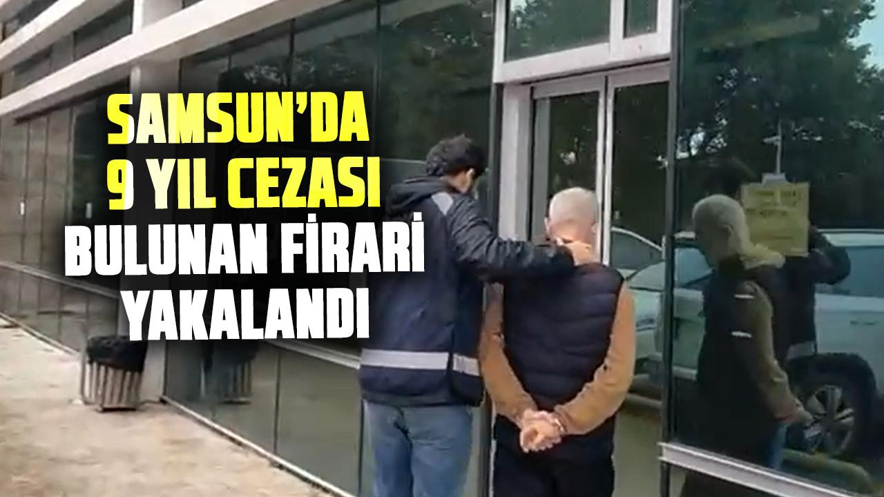 Samsun’da 9 yıl cezası bulunan firari yakalandı