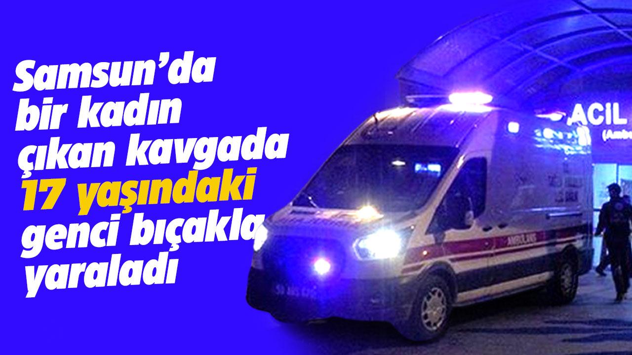 Samsun'da bir kadın 17 yaşındaki genci bıçakla yaraladı