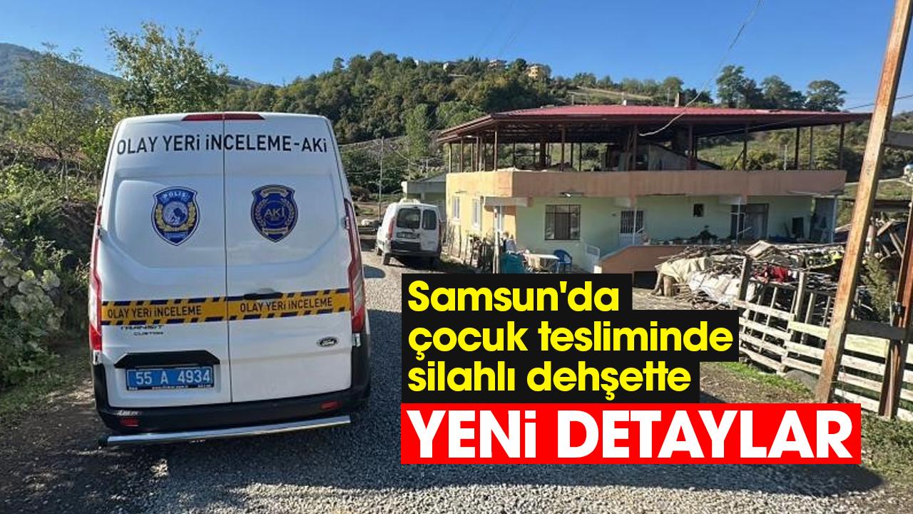 Samsun'da çocuk tesliminde silahlı dehşette yeni detaylar