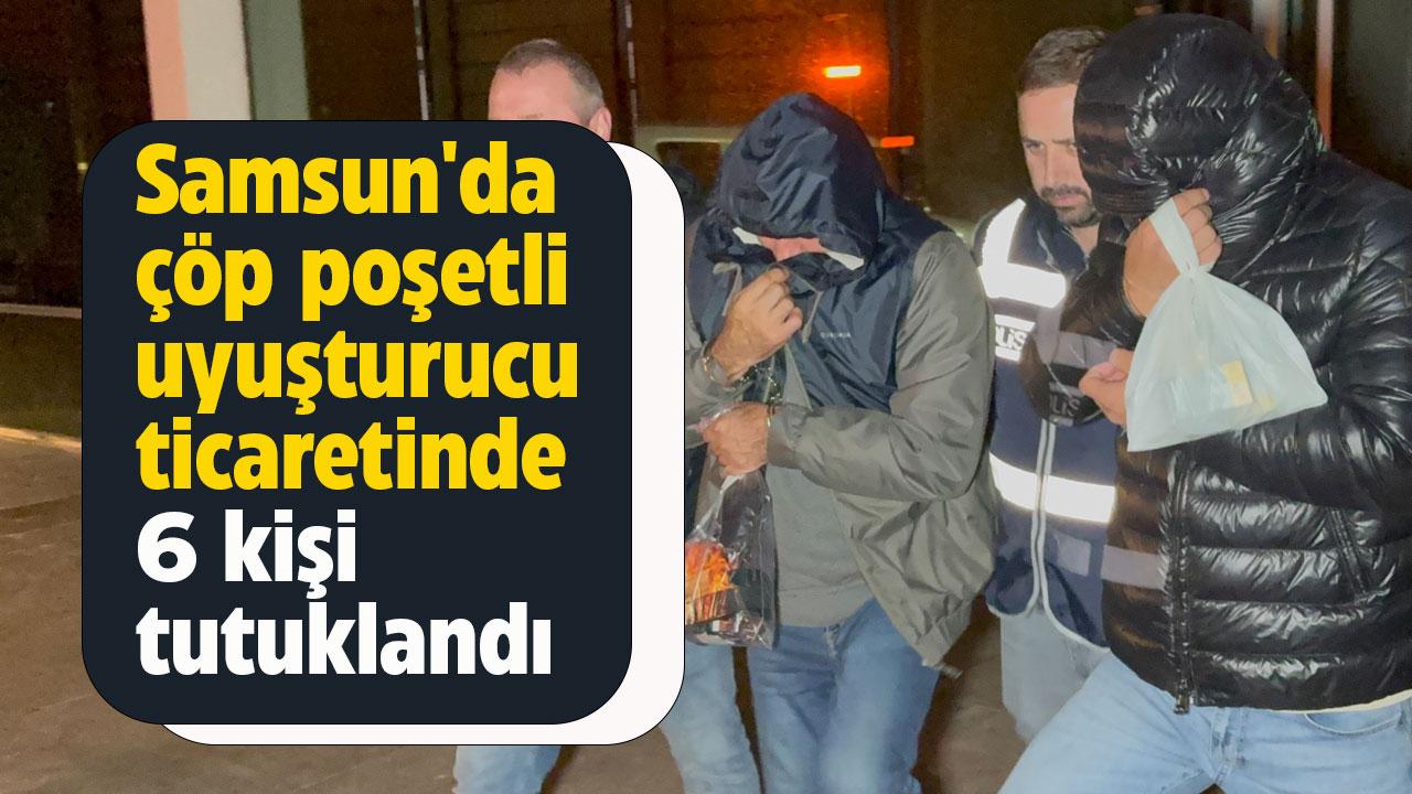 Samsun'da çöp poşetli uyuşturucu ticaretinde 6 kişi tutuklandı
