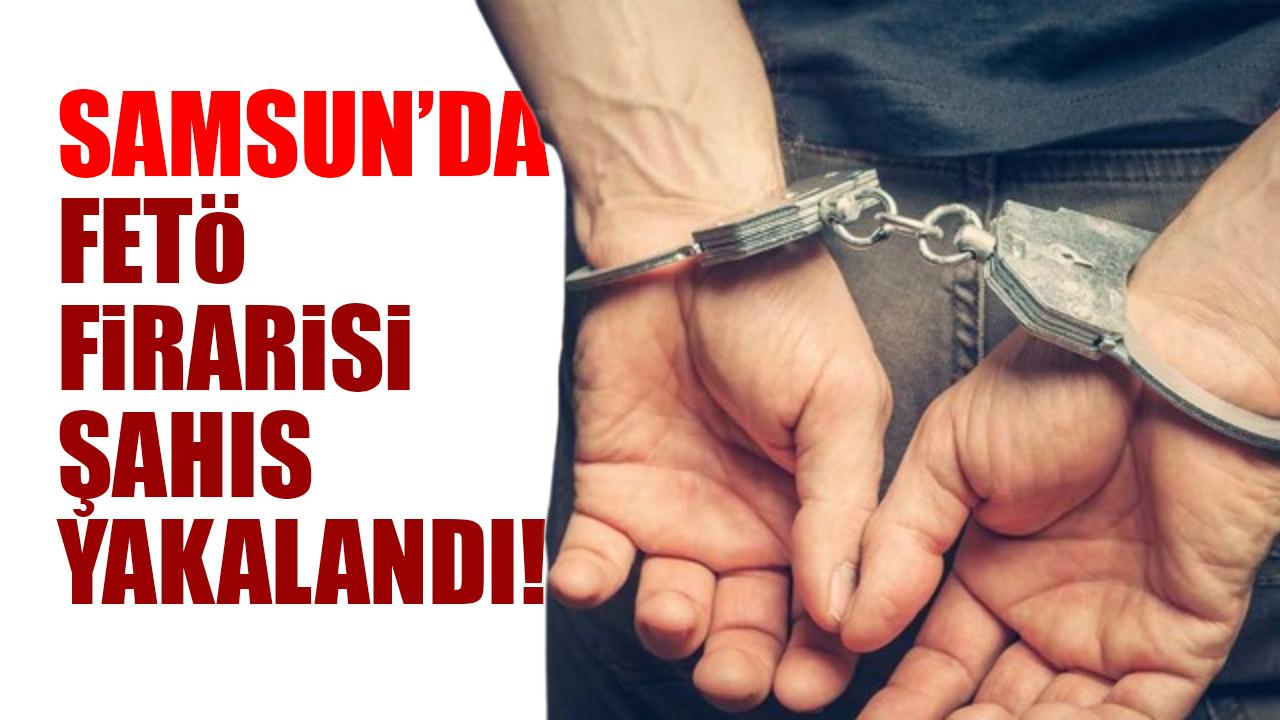 Samsun'da FETÖ firarisi şahıs yakalandı