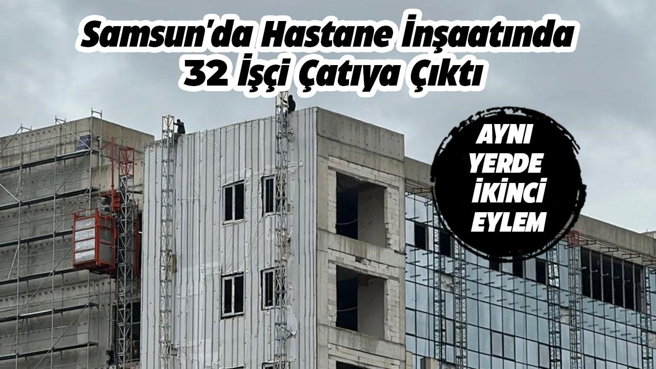 Samsun'da hastane inşaatında 32 işçi çatıya çıktı