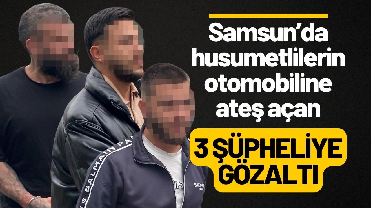 Samsun’da husumetlilerin otomobiline ateş açan 3 şüpheliye gözaltı