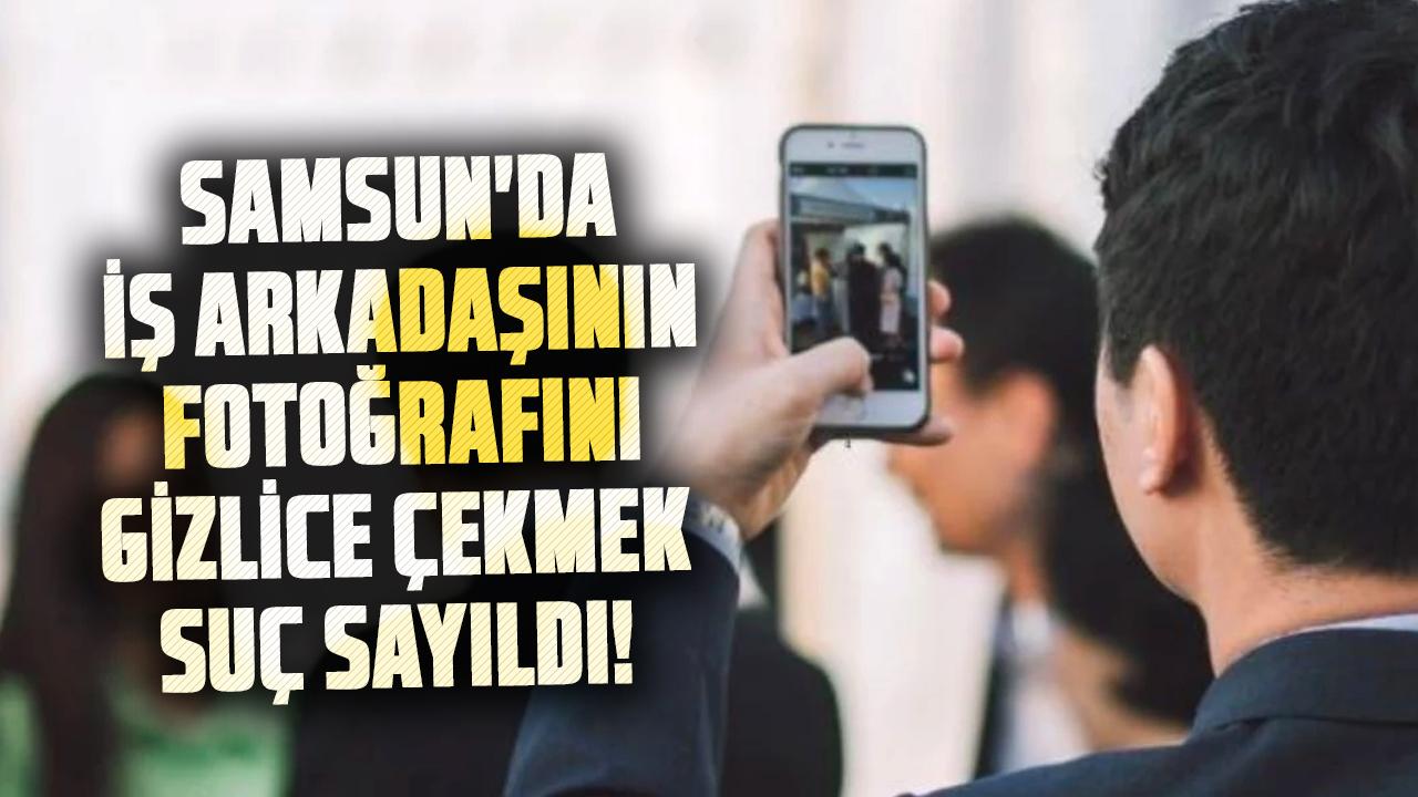 Samsun'da iş arkadaşının fotoğrafını gizlice çekmek suç sayıldı! Yargıtay'dan emsal kara