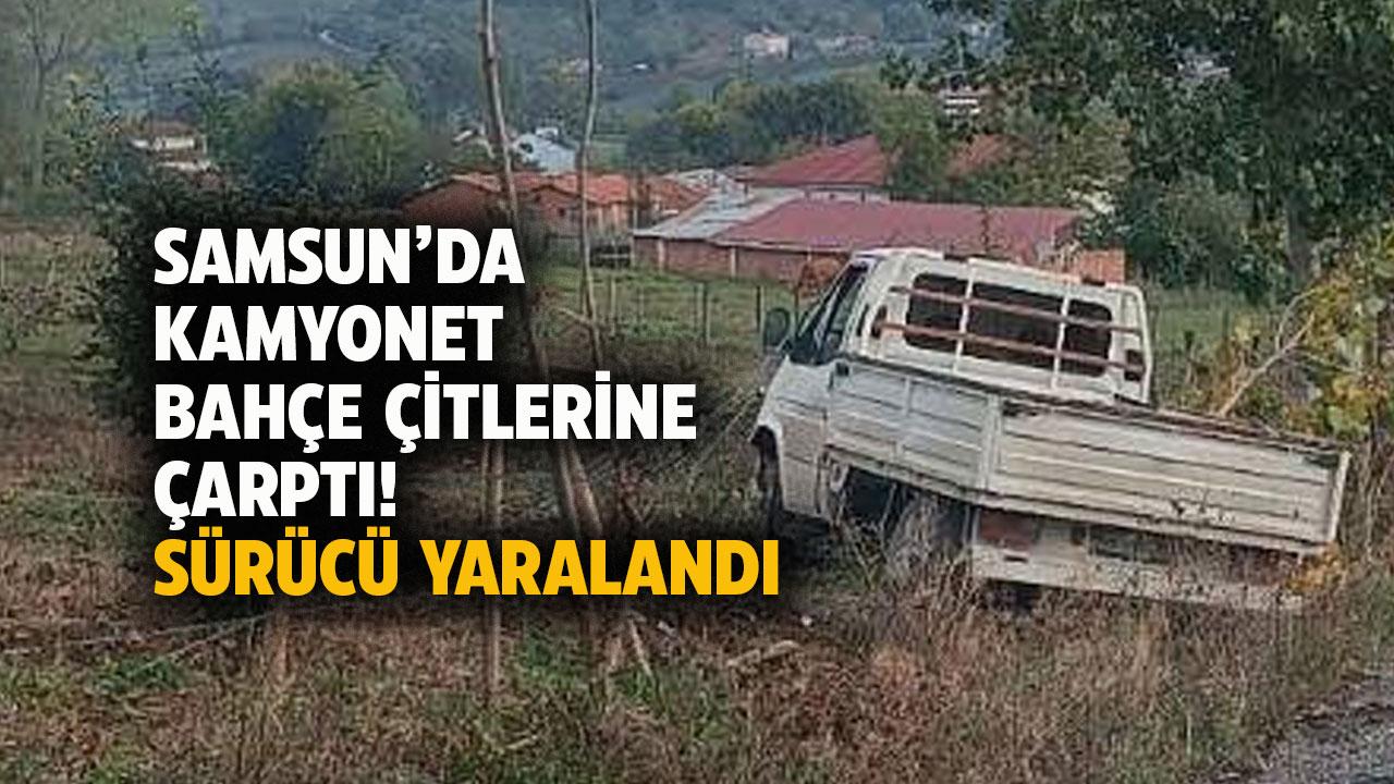 Samsun'da kamyonet bahçe çitine çarptı! Sürücü yaralandı