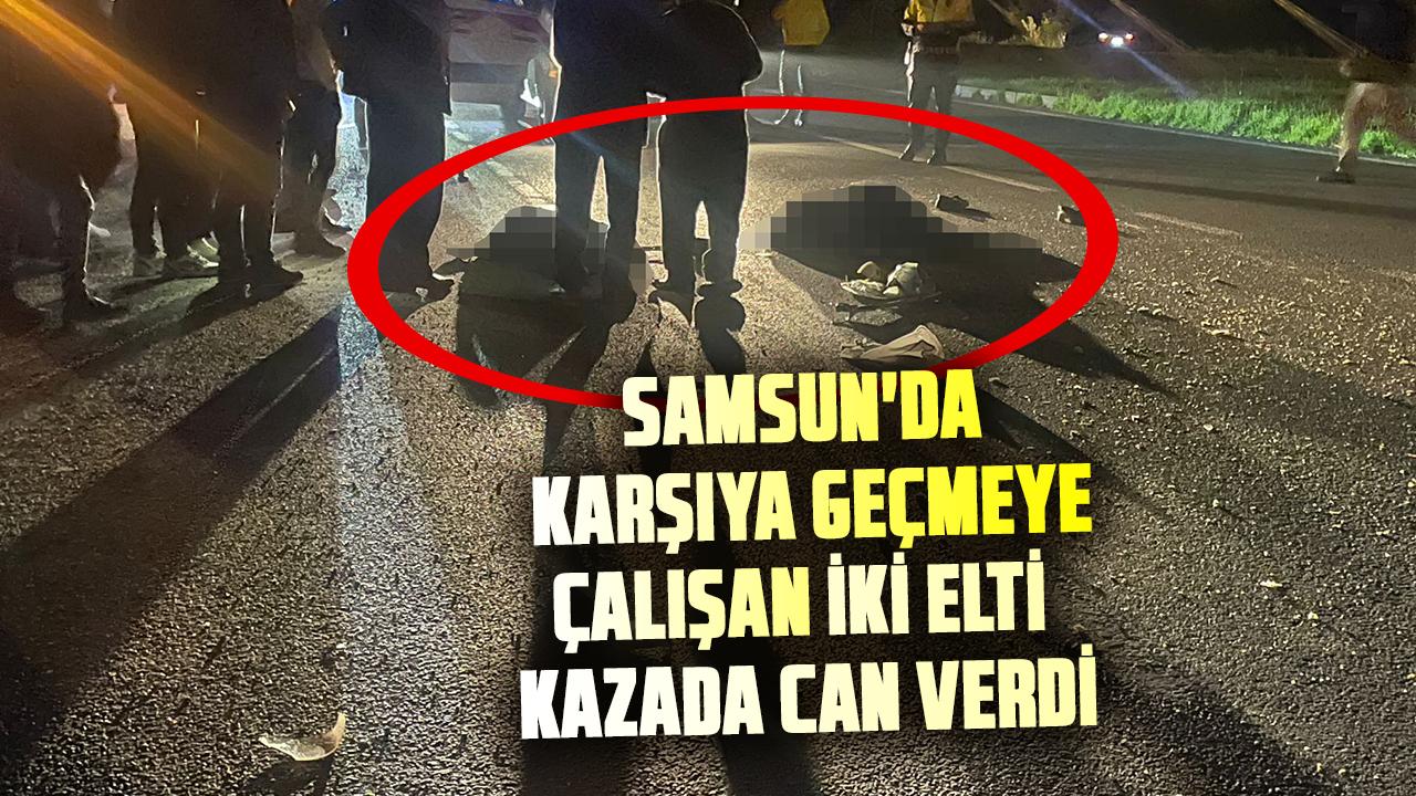 Samsun'da karşıya geçmeye çalışan eltiler Gülizar Yılmaz ve Zeynep Yılmaz feci kazada can verdi