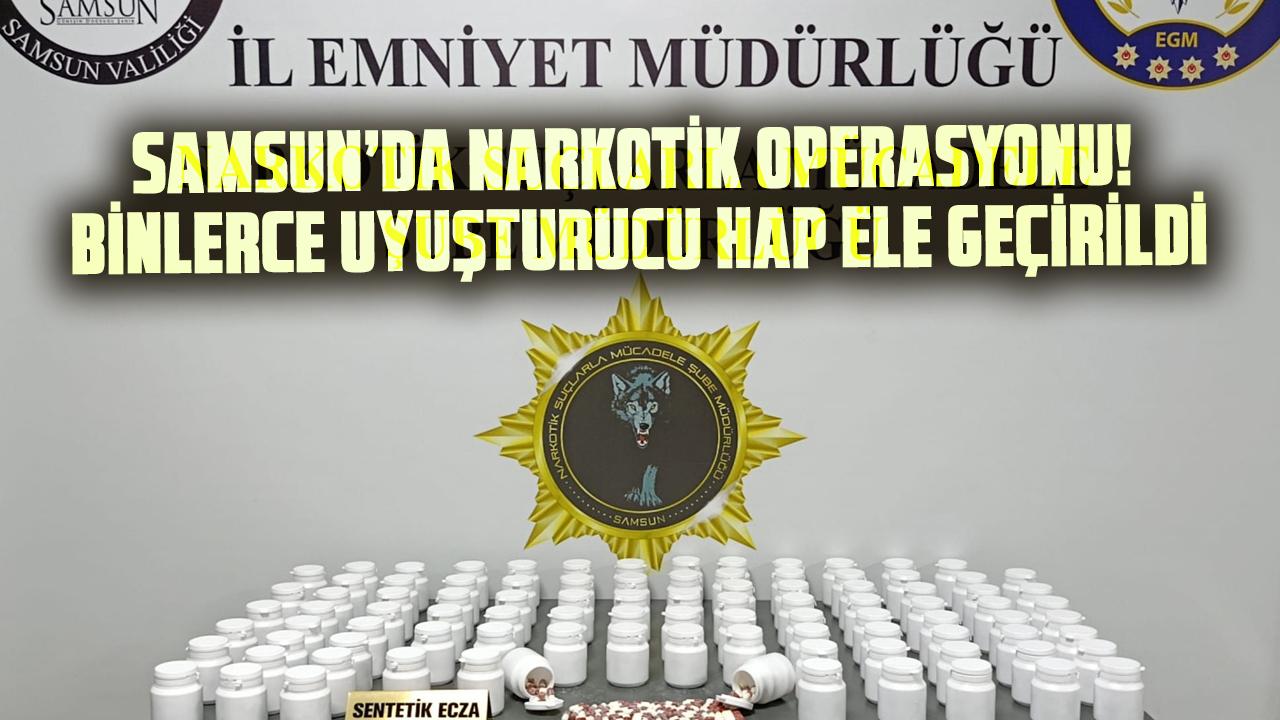 Samsun’da narkotik operasyonu! Binlerce uyuşturucu hap ele geçirildi