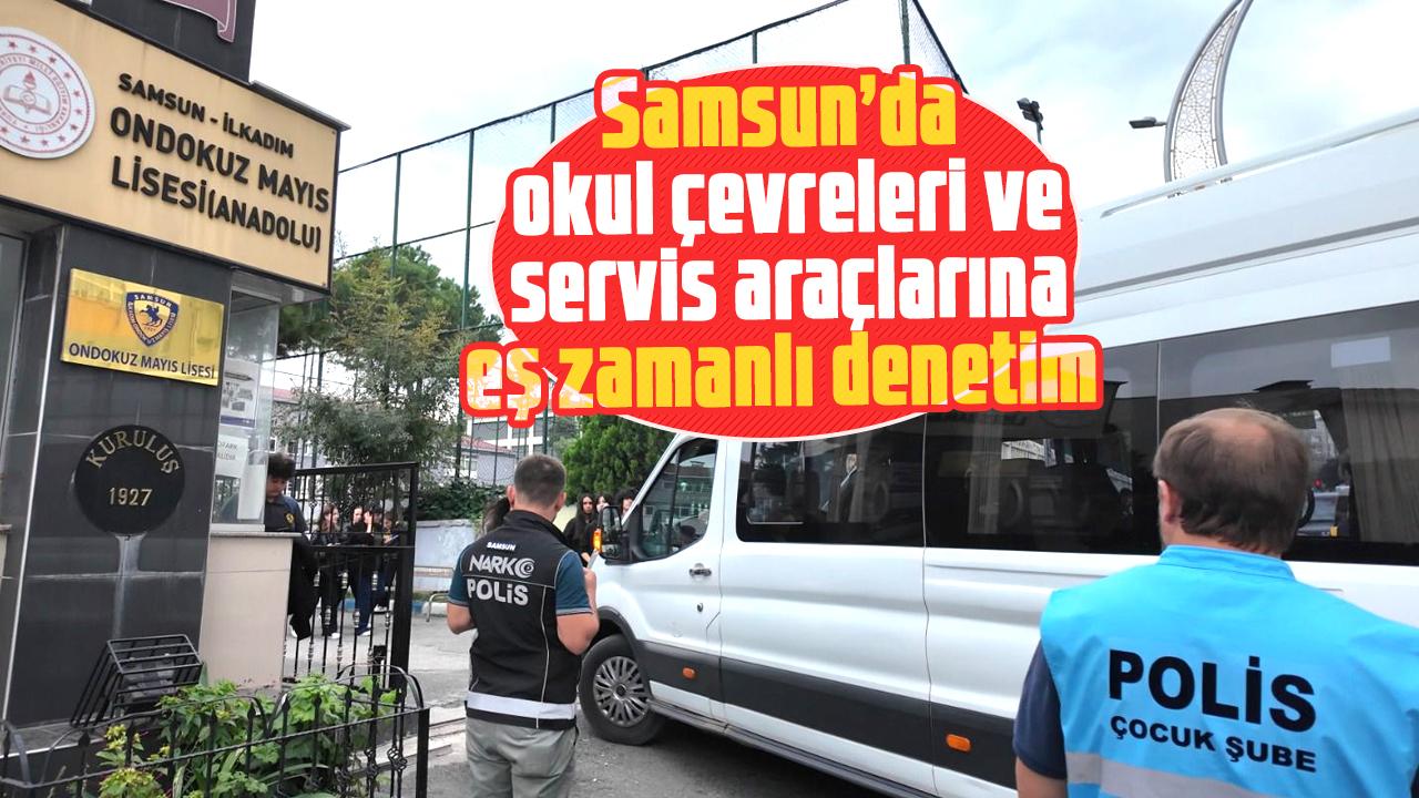 Samsun’da okul çevreleri ve servis araçlarına eş zamanlı denetim