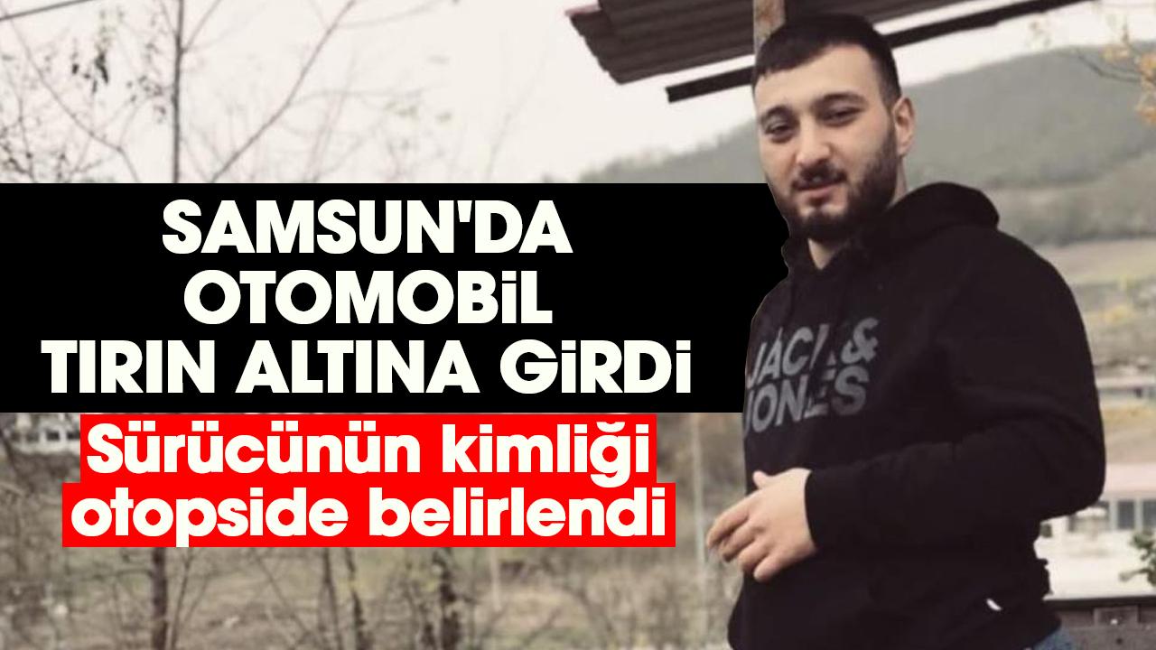 Samsun'da otomobil tırın altına girdi: Ahmet Uysal'ın kimliği otopside belirlendi