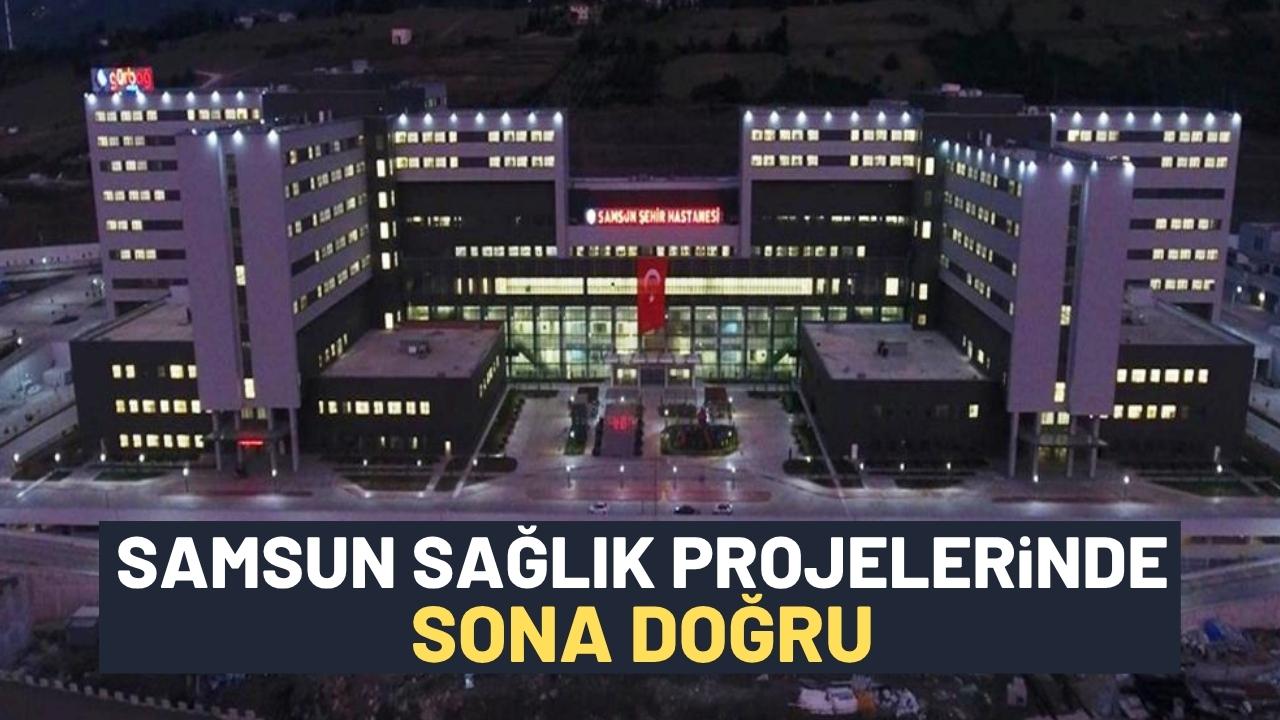 Samsun’da sağlık projelerinde sona geliniyor