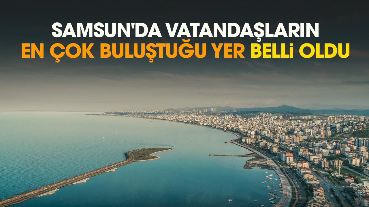 Samsun'da vatandaşların en çok buluştuğu yer belli oldu
