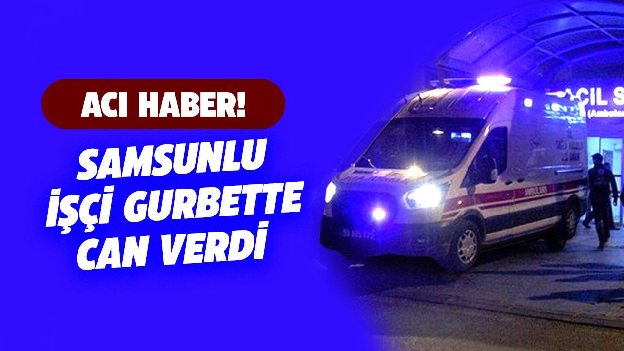 Samsunlu işçi gurbette elektrik akımına kapılarak can verdi