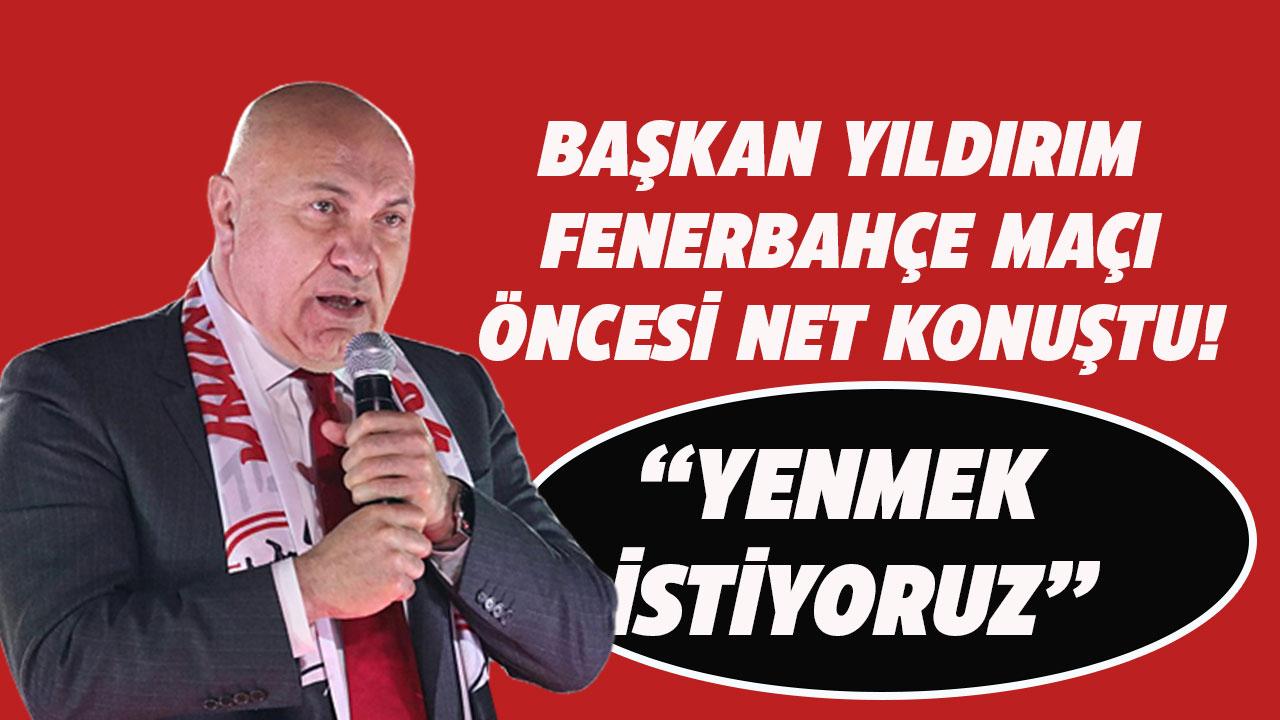 Samsunspor Başkanı Yıldırım: Fenerbahçe'yi yenmek istiyoruz