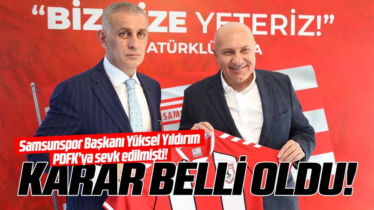 Samsunspor Başkanı Yüksel Yıldırım PDFK’ya sevk edilmişti! Karar belli oldu