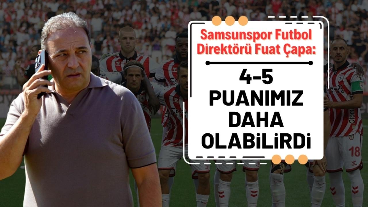 Samsunspor Futbol Direktörü Fuat Çapa: 4-5 puan daha fazla alabilirdik