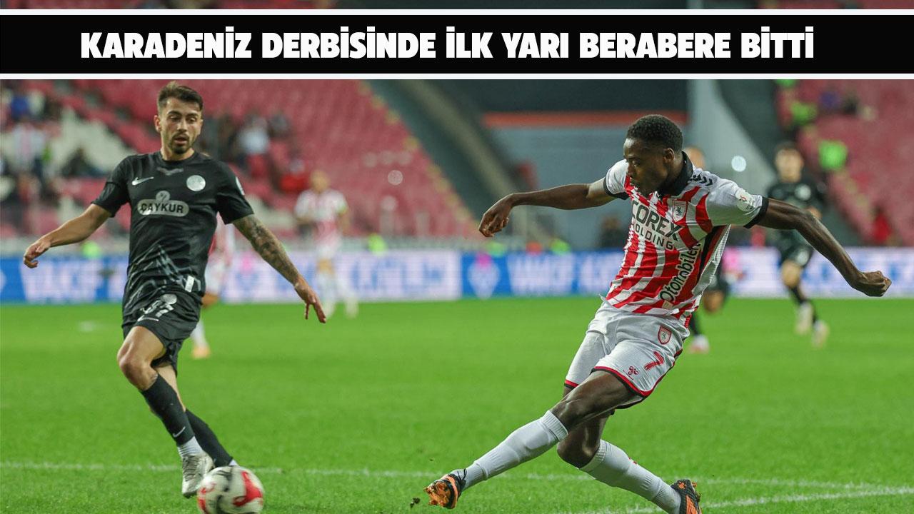 Samsunspor ile Çaykur Rizespor arasındaki Karadeniz derbisinde ilk devre berabere tamamlandı