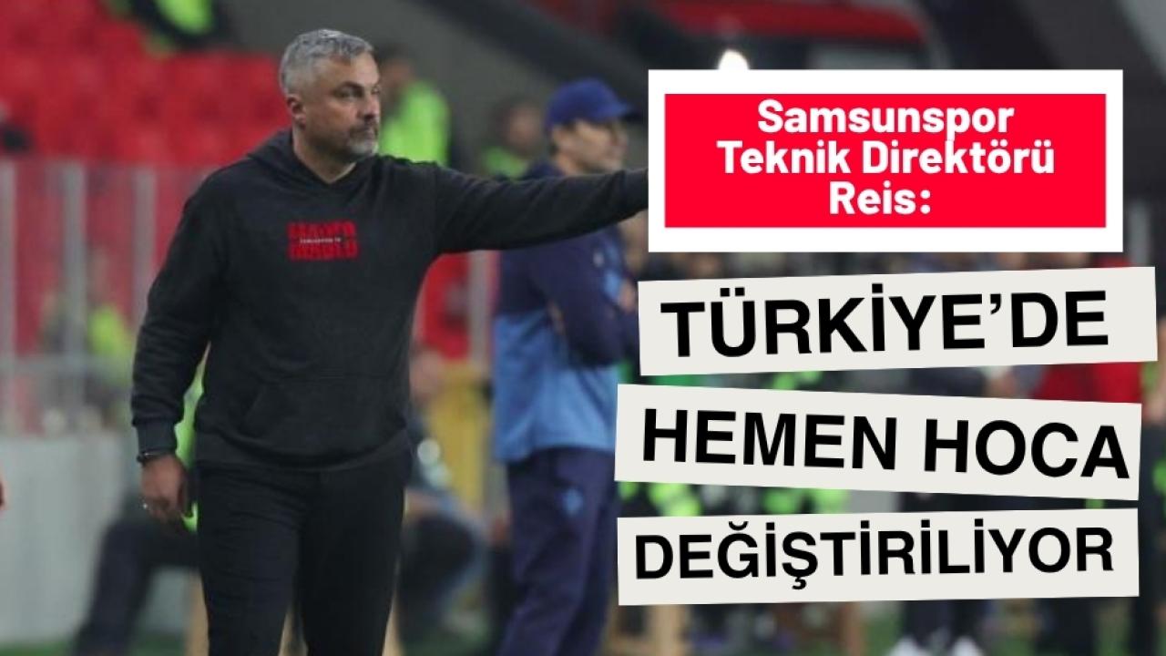 Samsunspor Teknik Direktörü Reis: 'Türkiye’de çok çabuk hoca değişikliğine gidiliyor'