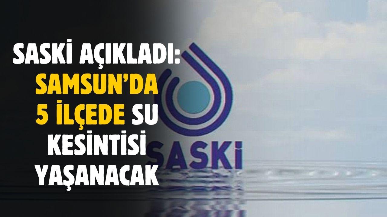 SASKİ listeyi açıkladı! Samsun'da 5 ilçede sular kesilecek