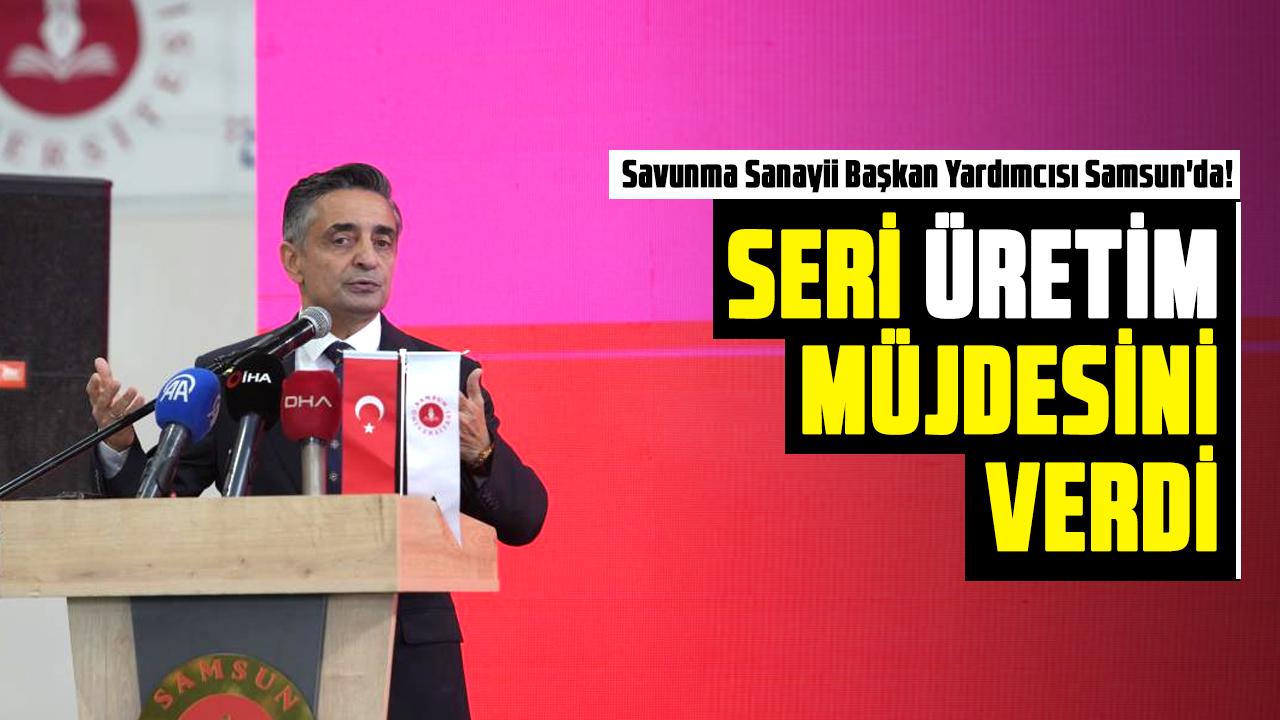 Savunma Sanayii Başkan Yardımcısı Samsun'da! Seri üretim müjdesini verdi