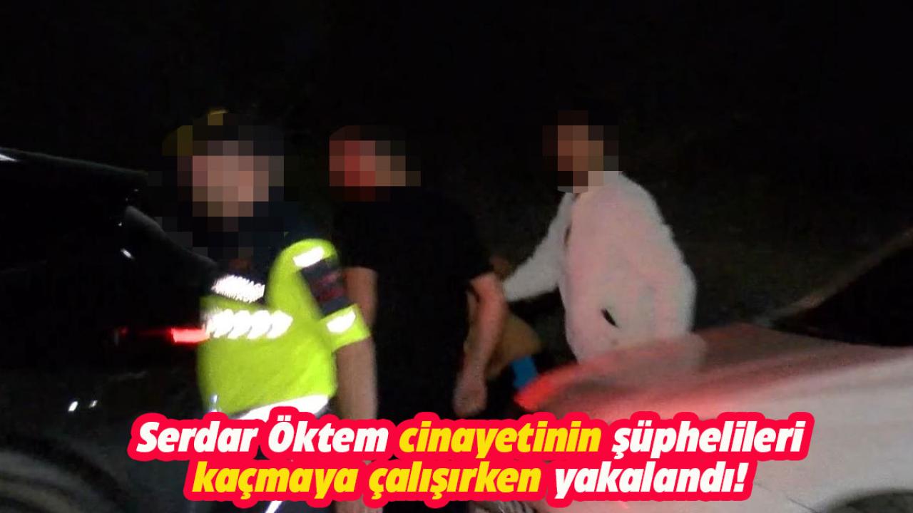 Serdar Öktem cinayetinin şüphelileri kaçmaya çalışırken yakalandı