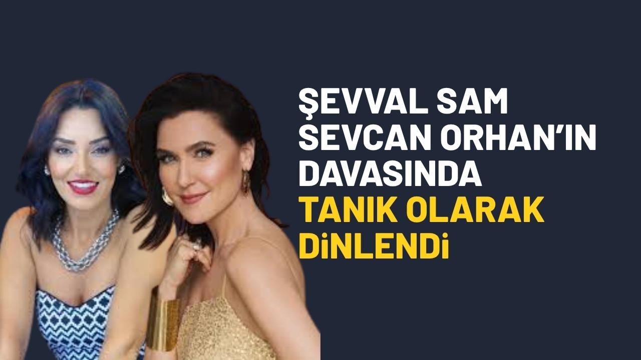 Şevval Sam Sevcan Orhan'ın davasında tanık olarak dinlendi