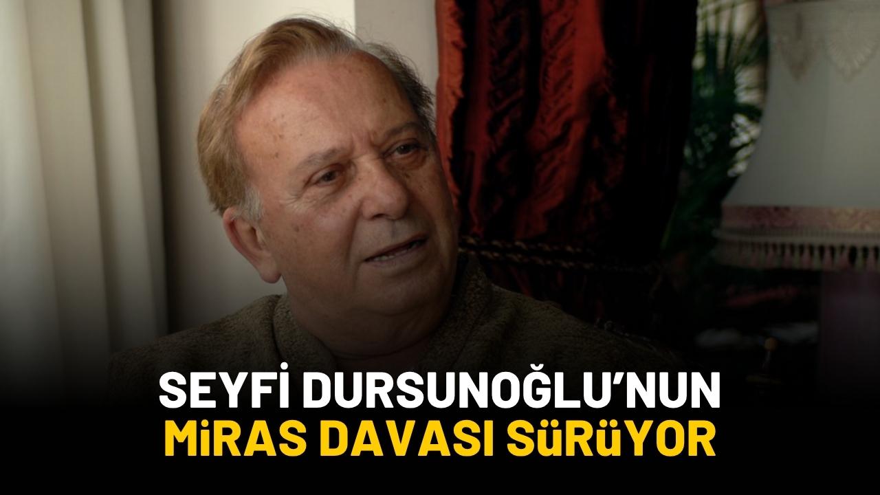 Seyfi Dursunoğlu'nun miras davası sürüyor