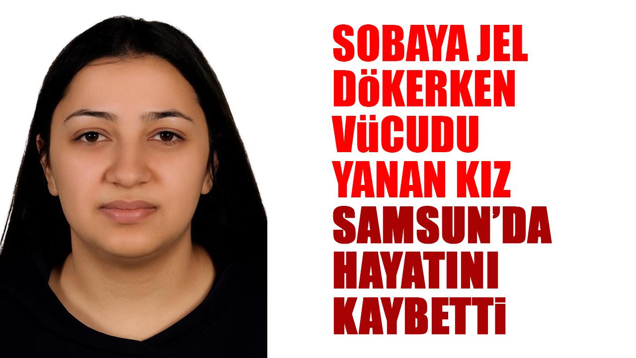 Sobaya jel dökerken yanan genç kız Samsun'da hayatını kaybetti